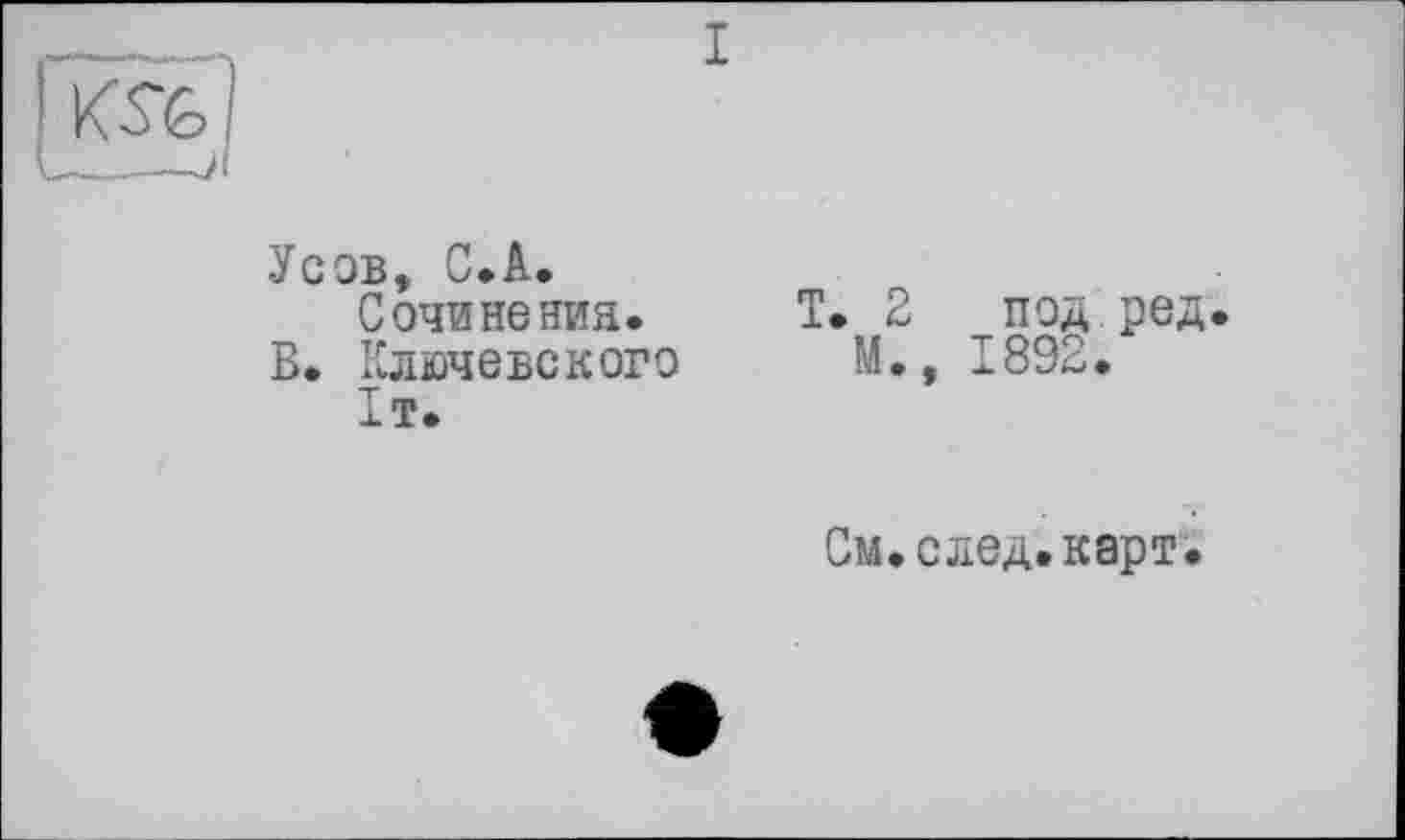 ﻿I
Усов, С.A. Сочинения.
В. Ключевского
1т.
T. 2
M.,
ПОД РЄД 892.
T
- •
См.след.карт